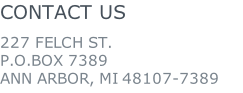 CONTACT US  227 FELCH ST. P.O.BOX 7389 ANN ARBOR, MI 48107-7389