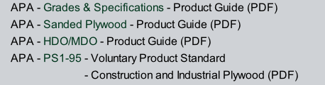 APA - Grades & Specifications - Product Guide (PDF) APA - Sanded Plywood - Product Guide (PDF) APA - HDO/MDO - Product Guide (PDF) APA - PS1-95 - Voluntary Product Standard                           - Construction and Industrial Plywood (PDF)